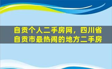 自贡个人二手房网，四川省自贡市最热闹的地方二手房