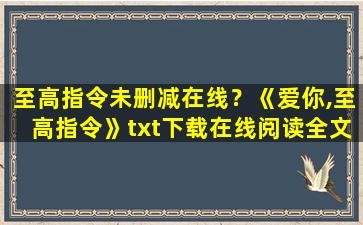 至高指令未删减在线？《爱你,至高指令》txt下载在线阅读全文,求百度网盘云资源