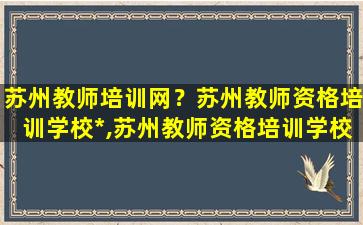 苏州教师培训网？苏州教师资格培训学校*,苏州教师资格培训学校地址插图