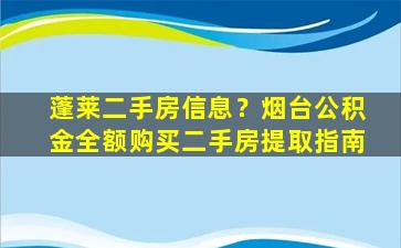 蓬莱二手房信息？*台公积金全额购买二手房提取指南