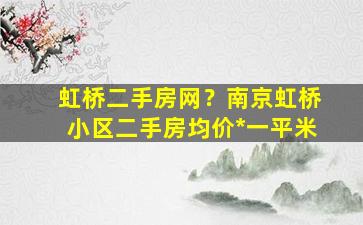 虹桥二手房网？南京虹桥小区二手房均价*一平米插图