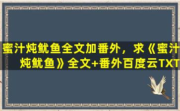 蜜汁炖鱿鱼全文加番外，求《蜜汁炖鱿鱼》全文+番外百度云TXT