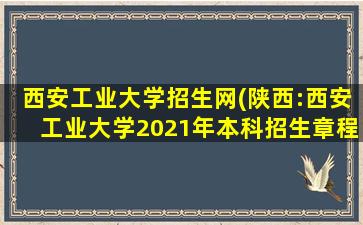 西安工业大学招生网(陕西：西安工业大学2021年本科招生章程)