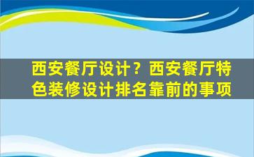 西安餐厅设计？西安餐厅特色装修设计排名靠前的事项插图