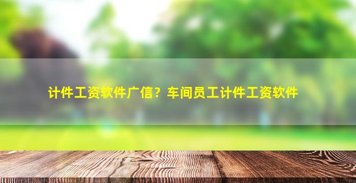 计件工资软件广信？车间员工计件工资软件