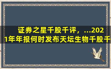 证券之星千股千评，…2021年年报何时发布天坛生物千股千评之证券之星