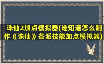 诛仙2加点模拟器(谁知道怎么制作《诛仙》各派技能加点模拟器)插图