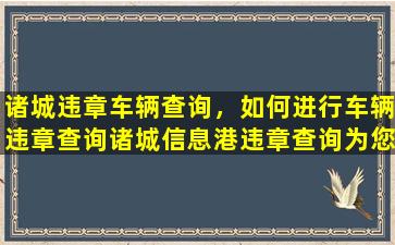 诸城违章车辆查询，如何进行车辆违章查询诸城信息港违章查询为您服务