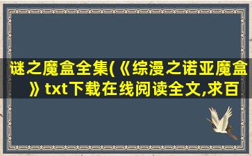 谜之魔盒全集(《综漫之诺亚魔盒》txt下载在线阅读全文,求百度网盘云资源)插图