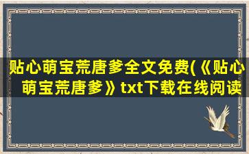 贴心萌宝荒唐爹全文免费(《贴心萌宝荒唐爹》txt下载在线阅读全文,求百度网盘云资源)