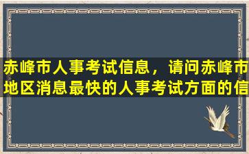 赤峰市人事考试信息，请问赤峰市地区消息最快的人事考试方面的信息网是那个插图