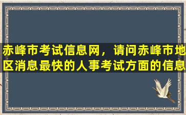 赤峰市考试信息网，请问赤峰市地区消息最快的人事考试方面的信息网是那个