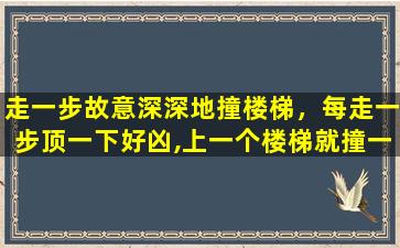 走一步故意深深地撞楼梯，每走一步顶一下好凶,上一个楼梯就撞一下(精选80句)插图