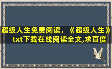 超级人生免费阅读，《超级人生》txt下载在线阅读全文,求百度网盘云资源插图