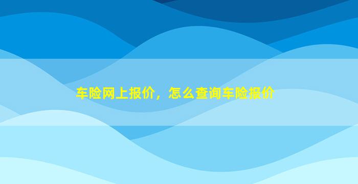 车险网上报价，怎么查询车险报价