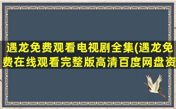 遇龙免费观看电视剧全集(遇龙*完整版高清百度网盘资源,求)