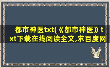 都市神医txt(《都市神医》txt下载在线阅读全文,求百度网盘云资源)插图