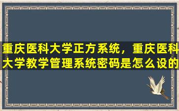 重庆医科大学正方系统，重庆医科大学教学管理系统密码是怎么设的插图