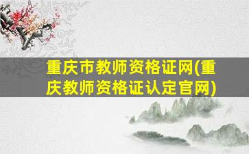 重庆市教师资格证网(重庆教师资格证认定*)