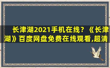 长津湖2021手机在线？《长津湖》百度网盘*,超清资源