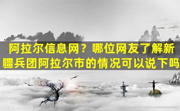 阿拉尔信息网？哪位网友了解*团阿拉尔市的情况可以说下吗