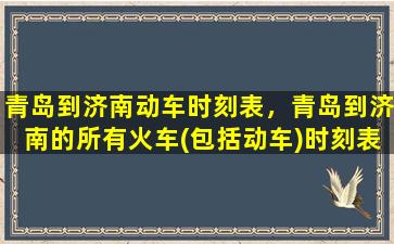 青岛到济南动车时刻表，青岛到济南的所有火车(包括动车)时刻表插图