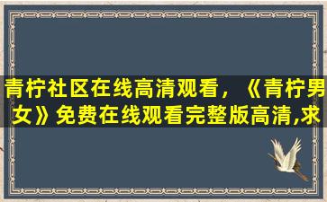 青柠社区在线高清观看，《青柠男女》*完整版高清,求百度网盘资源