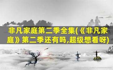 非凡家庭第二季全集(《非凡家庭》第二季还有吗,超级想看呀)