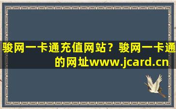 骏网一卡通充值网站？骏网一卡通的网址*jcard*充值是怎么充的