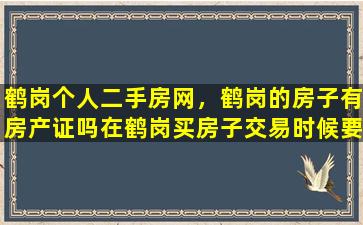 鹤岗个人二手房网，鹤岗的房子有房产证吗在鹤岗买房子交易时候要注意什么