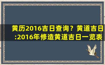 黄历2016吉日查询？黄道吉日：2016年修造黄道吉日一览表