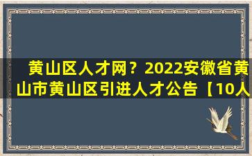 黄山区人才网？2022安徽省黄山市黄山区引进人才公告【10人】插图