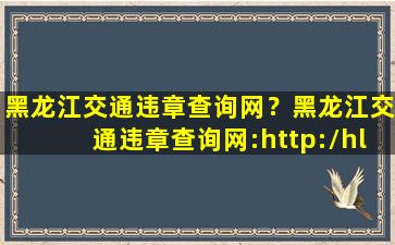 黑龙江交通违章查询网？黑龙江交通违章查询网：http：hl.122.gov*