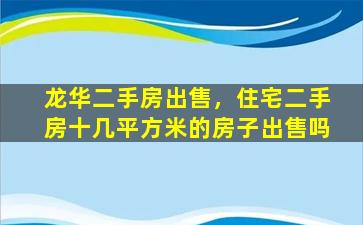 龙华二手房*，住宅二手房十几平方米的房子*吗